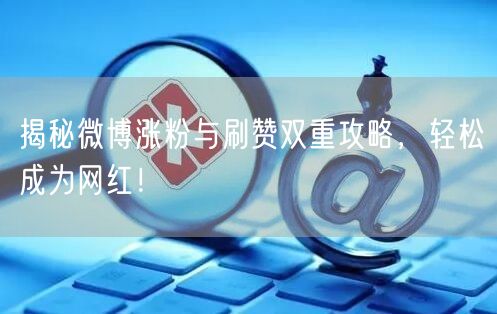 揭秘微博涨粉与刷赞双重攻略，轻松成为网红