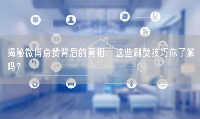揭秘微博点赞背后的真相，这些刷赞技巧你了