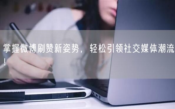 掌握微博刷赞新姿势，轻松引领社交媒体潮流