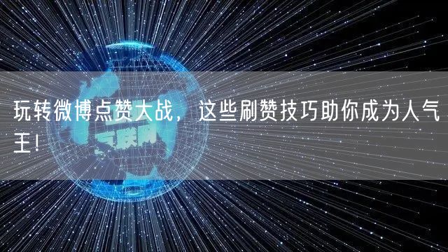 玩转微博点赞大战，这些刷赞技巧助你成为人