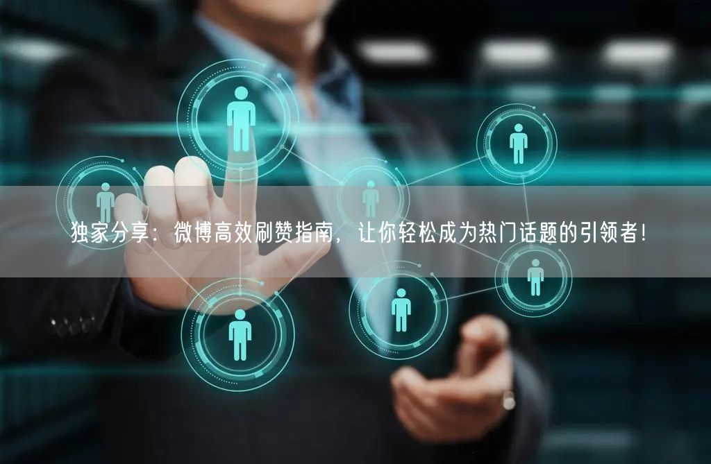 独家分享：微博高效刷赞指南，让你轻松成为