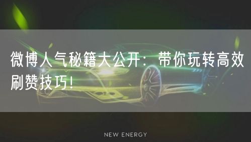 微博人气秘籍大公开：带你玩转高效刷赞技巧