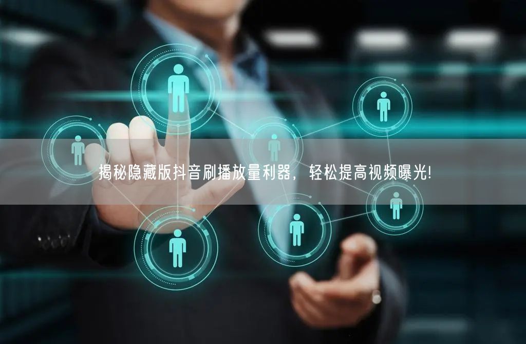 揭秘隐藏版抖音刷播放量利器，轻松提高视频