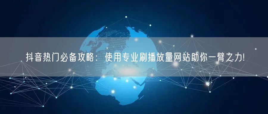抖音热门必备攻略：使用专业刷播放量网站助