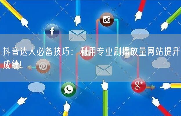 抖音达人必备技巧：利用专业刷播放量网站提