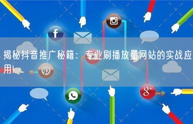 揭秘抖音推广秘籍：专业刷播放量网站的实战