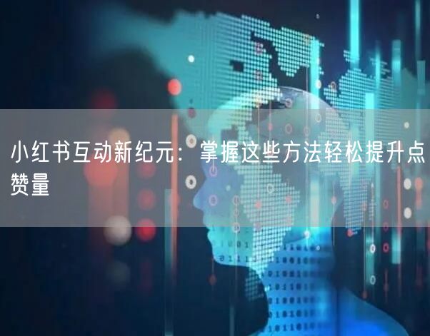 小红书互动新纪元：掌握这些方法轻松提升点