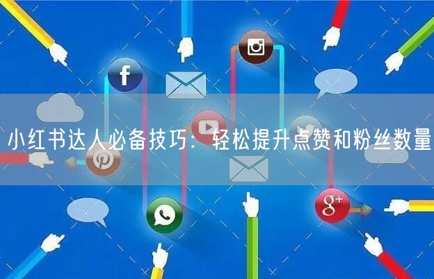 小红书达人必备技巧：轻松提升点赞和粉丝数