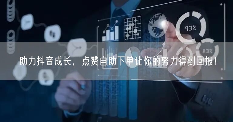 助力抖音成长，点赞自助下单让你的努力得到