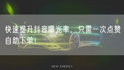 快速提升抖音曝光率，只需一次点赞自助下单