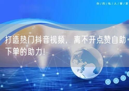 打造热门抖音视频，离不开点赞自助下单的助