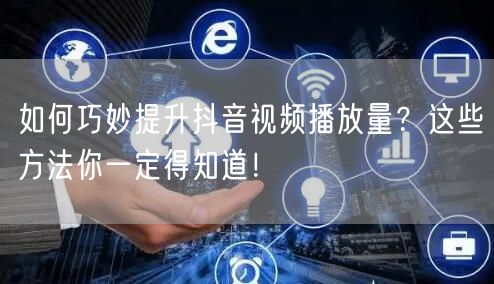 如何巧妙提升抖音视频播放量？这些方法你一