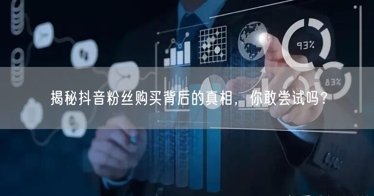 揭秘抖音粉丝购买背后的真相，你敢尝试吗？