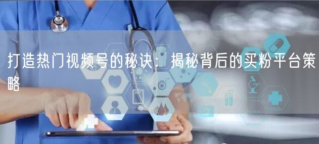 打造热门视频号的秘诀：揭秘背后的买粉平台