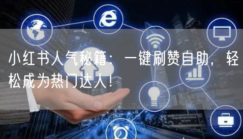 小红书人气秘籍：一键刷赞自助，轻松成为热