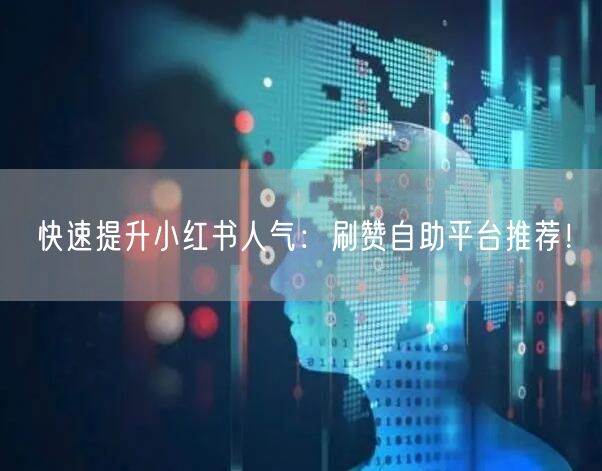 快速提升小红书人气：刷赞自助平台推荐！