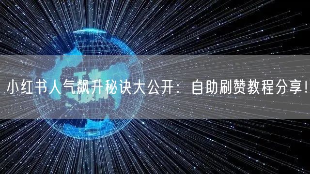 小红书人气飙升秘诀大公开：自助刷赞教程分