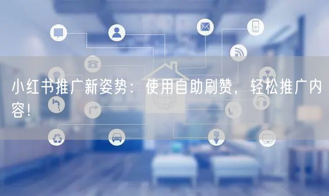 小红书推广新姿势：使用自助刷赞，轻松推广