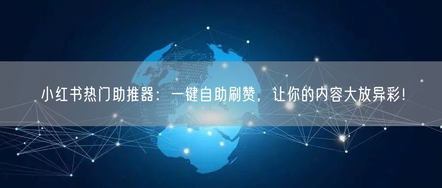 小红书热门助推器：一键自助刷赞，让你的内