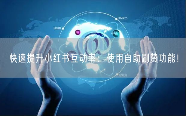 快速提升小红书互动率：使用自助刷赞功能！