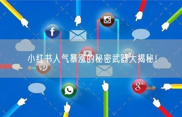 小红书人气暴涨的秘密武器大揭秘！