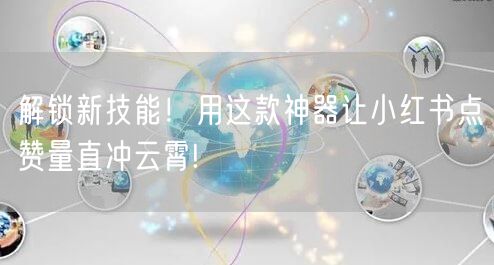 解锁新技能！用这款神器让小红书点赞量直冲