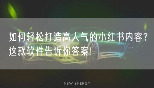 如何轻松打造高人气的小红书内容？这款软件