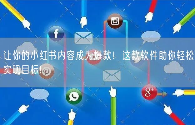 让你的小红书内容成为爆款！这款软件助你轻