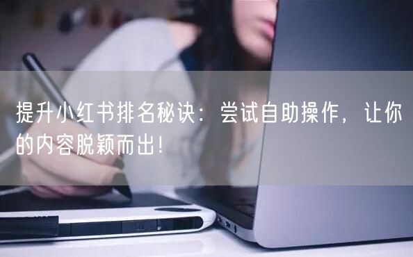 提升小红书排名秘诀：尝试自助操作，让你的
