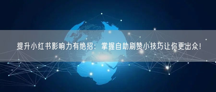 提升小红书影响力有绝招：掌握自助刷赞小技