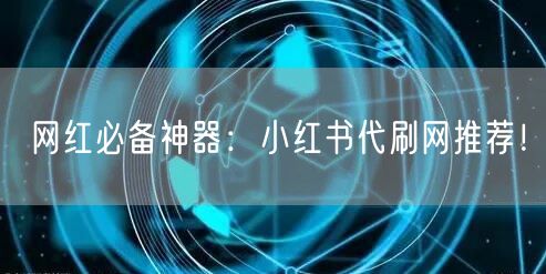 网红必备神器：小红书代刷网推荐！