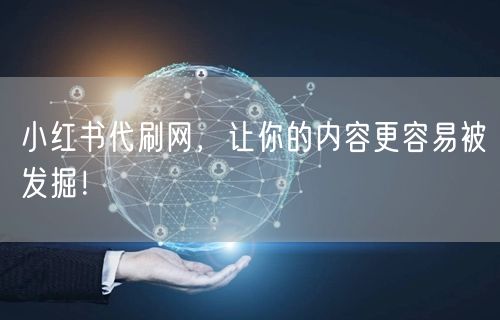 小红书代刷网，让你的内容更容易被发掘！