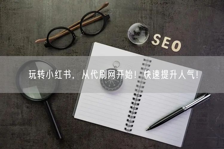 玩转小红书，从代刷网开始！快速提升人气！