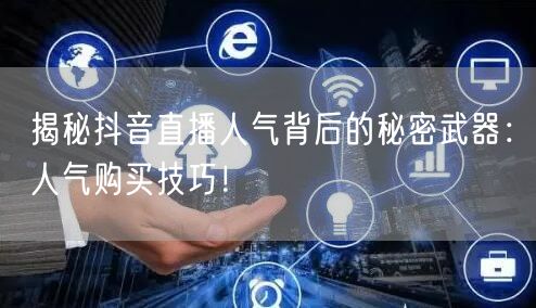 揭秘抖音直播人气背后的秘密武器：人气购买