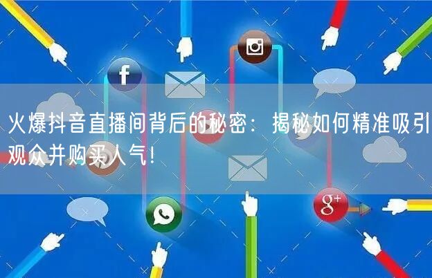 火爆抖音直播间背后的秘密：揭秘如何精准吸