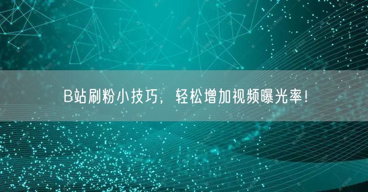 B站刷粉小技巧，轻松增加视频曝光率！