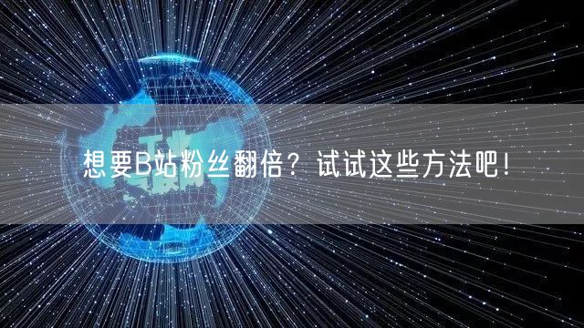 想要B站粉丝翻倍？试试这些方法吧！