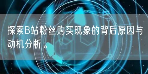 探索B站粉丝购买现象的背后原因与动机分析
