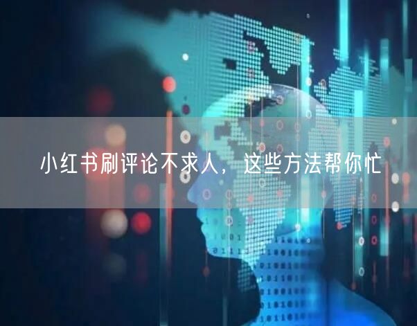 小红书刷评论不求人，这些方法帮你忙