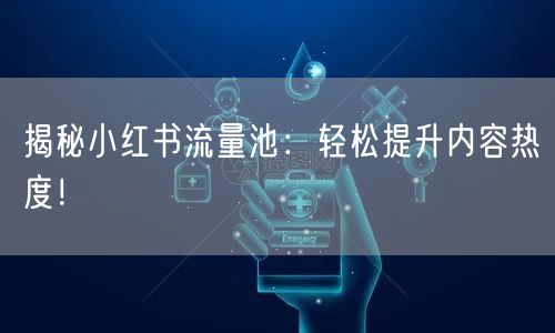 揭秘小红书流量池：轻松提升内容热度！