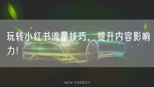 玩转小红书流量技巧，提升内容影响力！
