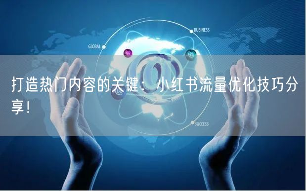打造热门内容的关键：小红书流量优化技巧分