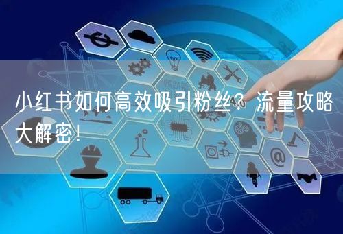 小红书如何高效吸引粉丝？流量攻略大解密！