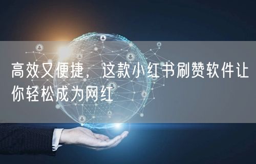 高效又便捷，这款小红书刷赞软件让你轻松成