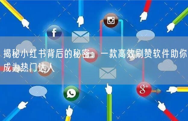 揭秘小红书背后的秘密：一款高效刷赞软件助