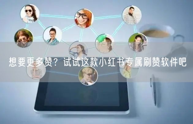 想要更多赞？试试这款小红书专属刷赞软件吧