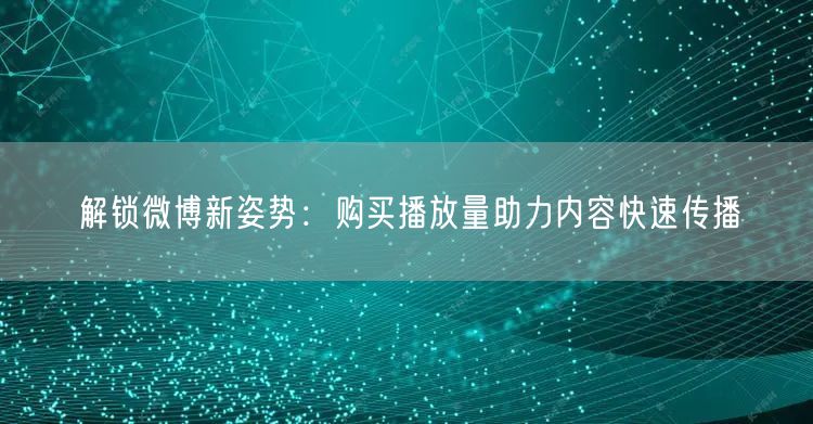 解锁微博新姿势：购买播放量助力内容快速传