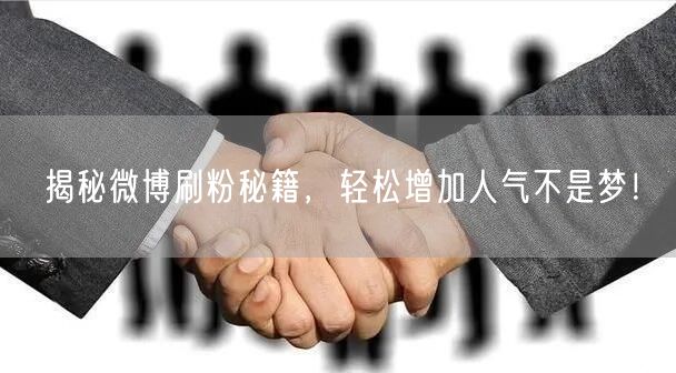 揭秘微博刷粉秘籍，轻松增加人气不是梦！