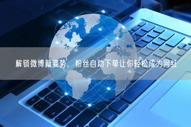 解锁微博新姿势，粉丝自助下单让你轻松成为