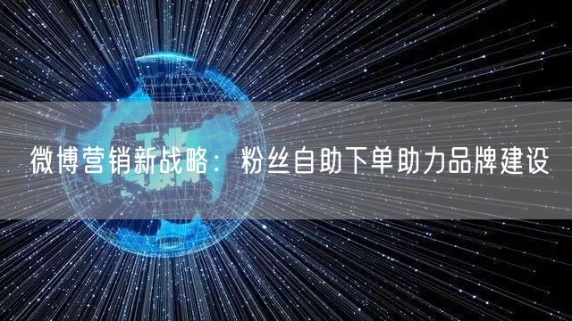 微博营销新战略：粉丝自助下单助力品牌建设
